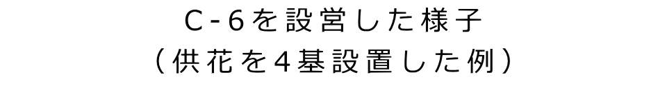 C-6を設営した様子 （供花を4基設置した例）