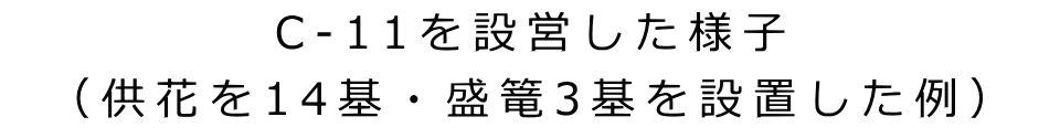 C-11を設営した様子 （供花を14基・盛篭3基を設置した例）