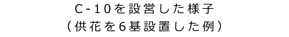 C-10を設営した様子 （供花を6基設置した例）