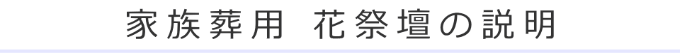 家族葬用 花祭壇の説明