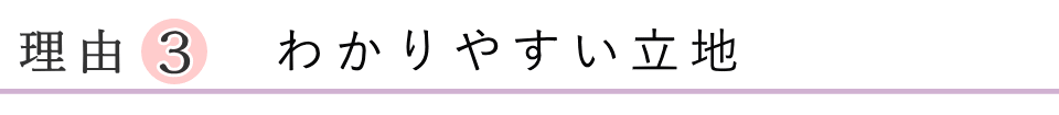 選ばれる理由3　わかりやすい立地