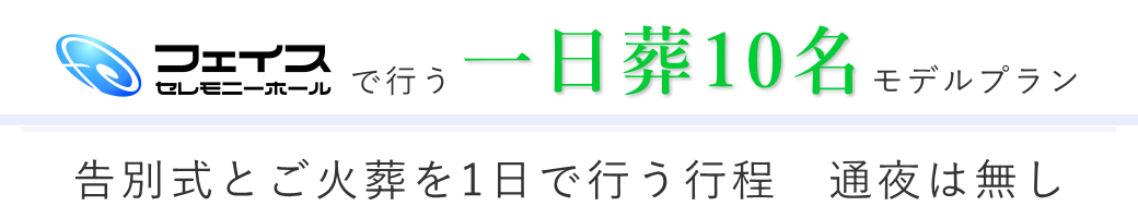 フェイスセレモニーホールで告別式とご火葬を行う一日葬のご提案・10名様の場合