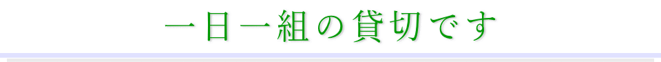 一日一組の貸切です