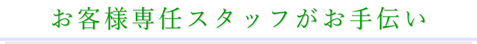 お客様専任スタッフがお手伝い
